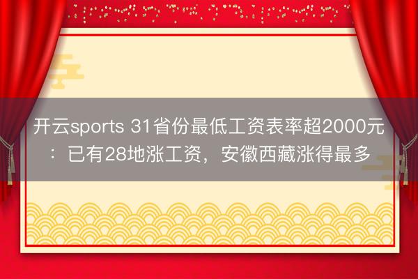 開云sports 31省份最低工資表率超2000元:已有28地漲工資,安徽西藏漲得最多