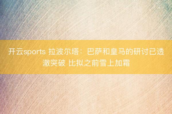 開云sports 拉波爾塔：巴薩和皇馬的研討已透澈突破 比擬之前雪上加霜