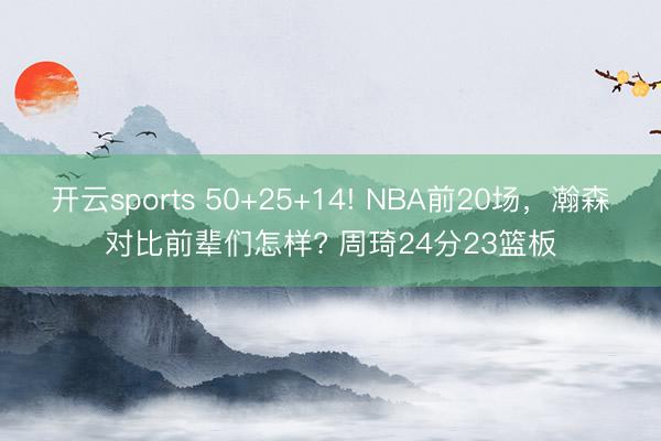 開云sports 50+25+14! NBA前20場,瀚森對比前輩們怎樣? 周琦24分23籃板