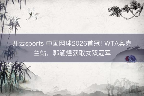 開云sports 中國網球2026首冠! WTA奧克蘭站,郭涵煜獲取女雙冠軍