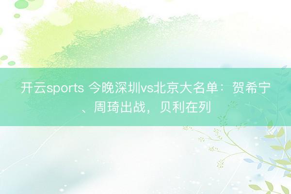 開云sports 今晚深圳vs北京大名單：賀希寧、周琦出戰，貝利在列