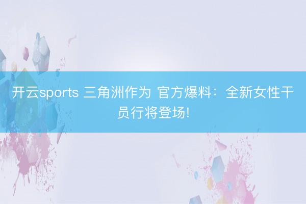 開云sports 三角洲作為 官方爆料：全新女性干員行將登場!