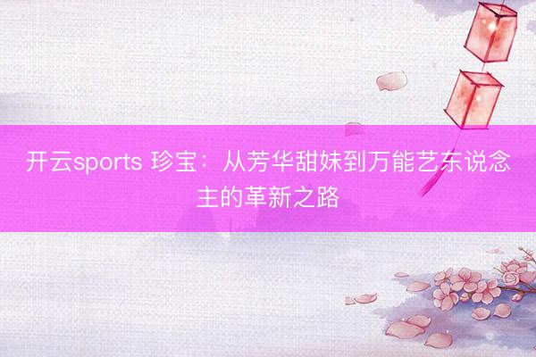 開云sports 珍寶：從芳華甜妹到萬能藝東說念主的革新之路