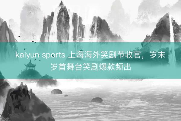 kaiyun sports 上海海外笑劇節收官，歲末歲首舞臺笑劇爆款頻出