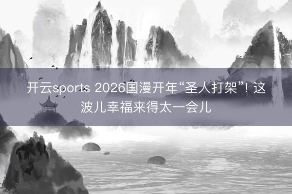 開云sports 2026國漫開年“圣人打架”! 這波兒幸福來得太一會兒