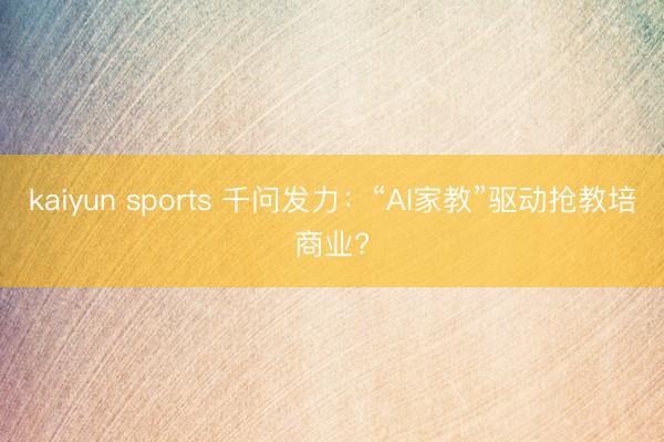 kaiyun sports 千問(wèn)發(fā)力:“AI家教”驅(qū)動(dòng)搶教培商業(yè)?