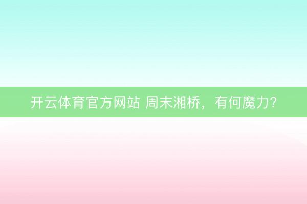 開云體育官方網站 周末湘橋,有何魔力?