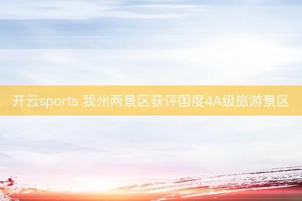開(kāi)云sports 我州兩景區(qū)獲評(píng)國(guó)度4A級(jí)旅游景區(qū)