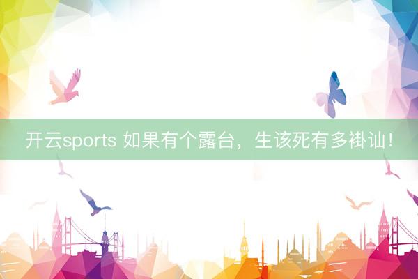 開云sports 如果有個露臺，生該死有多褂訕！