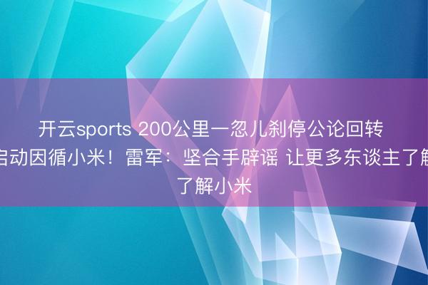開云sports 200公里一忽兒剎停公論回轉 網友啟動因循小米！雷軍：堅合手辟謠 讓更多東談主了解小米