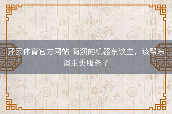 開云體育官方網站 商演的機器東談主，該幫東談主類服務了