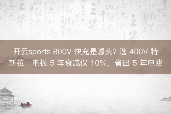 開云sports 800V 快充是噱頭? 選 400V 特斯拉:電板 5 年衰減僅 10%,省出 5 年電費