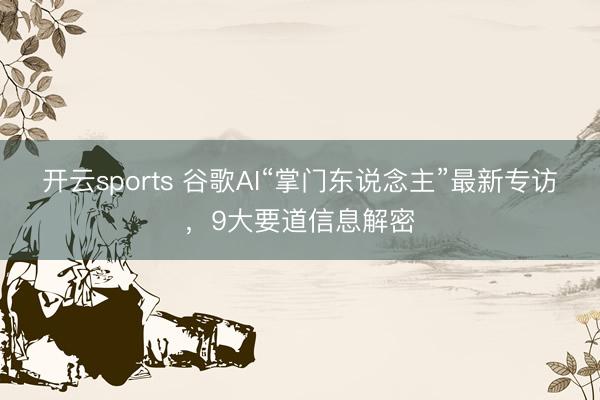 開云sports 谷歌AI“掌門東說念主”最新專訪，9大要道信息解密