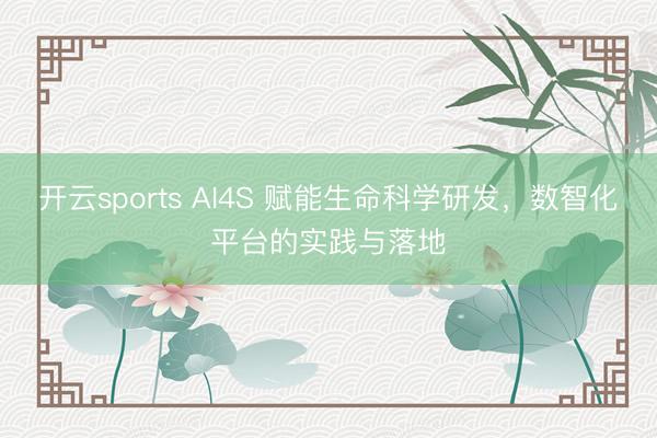 開云sports AI4S 賦能生命科學研發，數智化平臺的實踐與落地