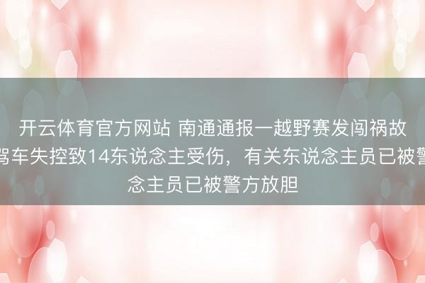 開云體育官方網站 南通通報一越野賽發闖禍故：車手駕車失控致14東說念主受傷，有關東說念主員已被警方放膽