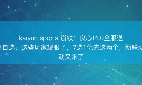 kaiyun sports 崩鐵:良心!4.0全服送適度5星自選,這些玩家耀眼了,7選1優(yōu)先這兩個(gè),新聯(lián)動(dòng)又來(lái)了